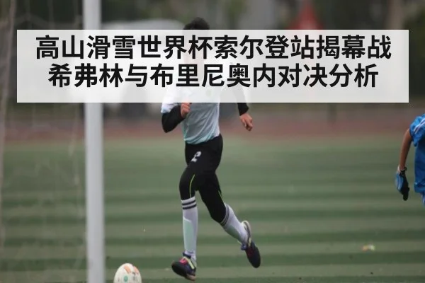 高山滑雪世界杯索尔登站揭幕战 希弗林与布里尼奥内对决分析